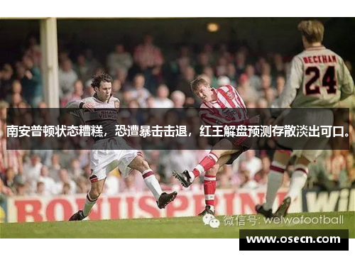 南安普顿状态糟糕,恐遭暴击击退,红王解盘预测存散淡出可口。 南安普顿状态糟糕,恐遭暴击击退,红王解盘预测存散淡出可口。