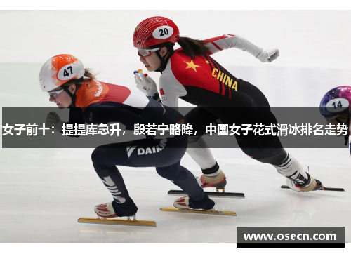 女子前十:提提库急升,殷若宁略降,中国女子花式滑冰排名走势 女子前十:提提库急升,殷若宁略降,中国女子花式滑冰排名走势