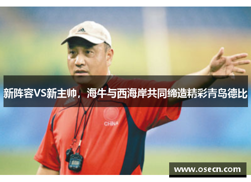 新阵容VS新主帅,海牛与西海岸共同缔造精彩青岛德比 新阵容VS新主帅,海牛与西海岸共同缔造精彩青岛德比