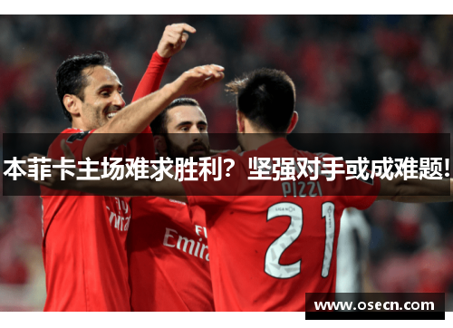 本菲卡主场难求胜利?坚强对手或成难题! 本菲卡主场难求胜利?坚强对手或成难题!