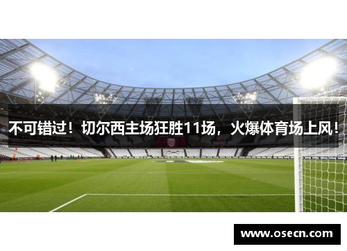 不可错过!切尔西主场狂胜11场,火爆体育场上风! 不可错过!切尔西主场狂胜11场,火爆体育场上风!
