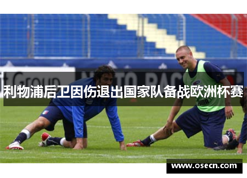 利物浦后卫因伤退出国家队备战欧洲杯赛 利物浦后卫因伤退出国家队备战欧洲杯赛